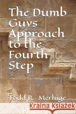 The Dumb Guys Approach to the Fourth Step Todd R. Merhige 9781721142200 