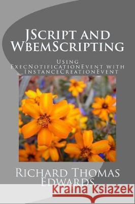 JScript and WbemScripting: Using ExecNotificationEvent with __InstanceCreationEvent Edwards, Richard Thomas 9781721166176 Createspace Independent Publishing Platform