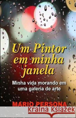 Um Pintor Em Minha Janela: Minha Vida Morando Em Uma Galeria de Arte Mario Persona 9781721167043 Createspace Independent Publishing Platform