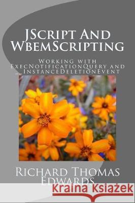 JScript And WbemScripting: Working with ExecNotificationQuery and __InstanceDeletionEvent Edwards, Richard Thomas 9781721168507 Createspace Independent Publishing Platform