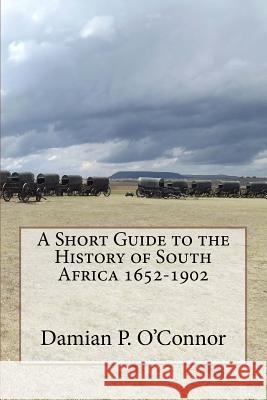 A Short Guide to the History of South Africa 1652-1902 Damian P. O'Conno 9781721169481 Createspace Independent Publishing Platform