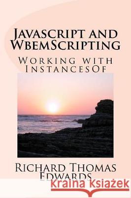 Javascript and WbemScripting: Working with InstancesOf Edwards, Richard Thomas 9781721177103 Createspace Independent Publishing Platform