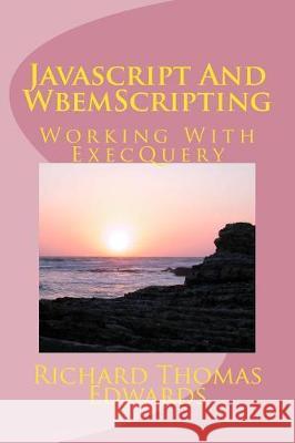 Javascript And WbemScripting: Working With ExecQuery Edwards, Richard Thomas 9781721177578 Createspace Independent Publishing Platform