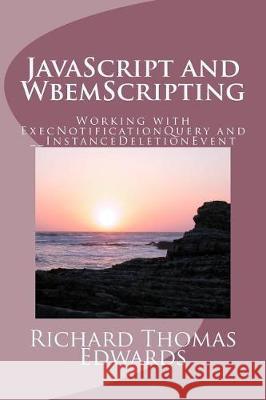 JavaScript and WbemScripting: Working with ExecNotificationQuery and __InstanceDeletionEvent Edwards, Richard Thomas 9781721181070 Createspace Independent Publishing Platform