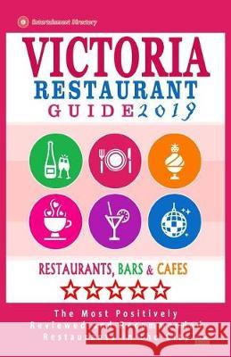 Victoria Restaurant Guide 2019: Best Rated Restaurants in Victoria, Canada - 400 restaurants, bars and cafés recommended for visitors, 2019 Kastner, Daphna D. 9781721181131 Createspace Independent Publishing Platform