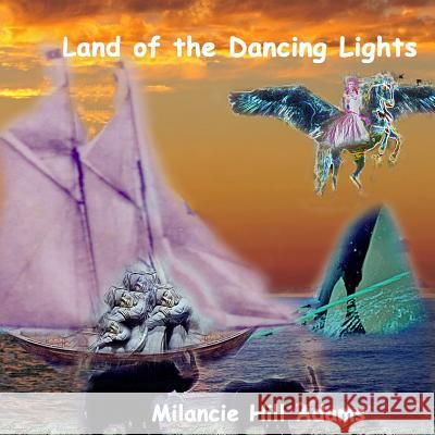 Land of the Dancing Lights Milancie Hill Adams Milancie Hill Adams 9781721184033 Createspace Independent Publishing Platform