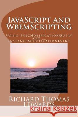 JavaScript and WbemScripting: Using ExecNotificationQuery and __InstanceModificationEvent Edwards, Richard Thomas 9781721184187 Createspace Independent Publishing Platform