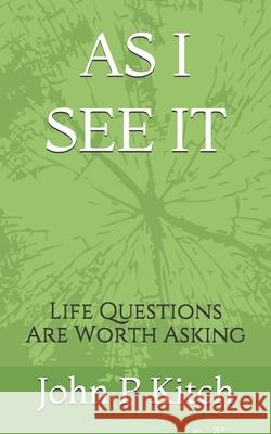 As I See It: Life Questions Are Worth Asking Mr John P. Kitch 9781721184309