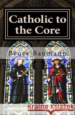 Catholic to the Core: Spiritual Fitness To Transform Your Life Bruce Baumann 9781721187379 Createspace Independent Publishing Platform