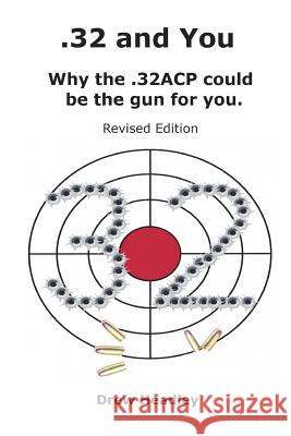 .32 and You: Why the .32ACP could be the gun for you. Revised Edition Headley, Drew 9781721189496