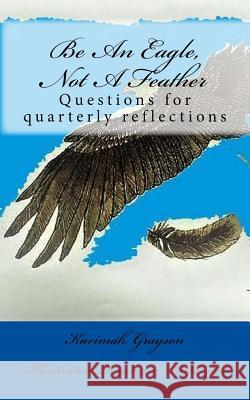 Be An Eagle, Not A Feather: Questions for quarterly reflections Grayson, Karimah 9781721190041 Createspace Independent Publishing Platform