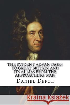 The evident advantages to Great Britain and its allies from the approaching war Defoe, Daniel 9781721208692 Createspace Independent Publishing Platform