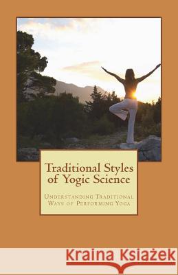 Traditional Styles of Yogic Science: Understanding Traditional Ways of Performing Yoga Dr Vineet Kumar Sharma Dr Vineet Kumar Sharma Dr Sunil Deshmukh 9781721220786 Createspace Independent Publishing Platform