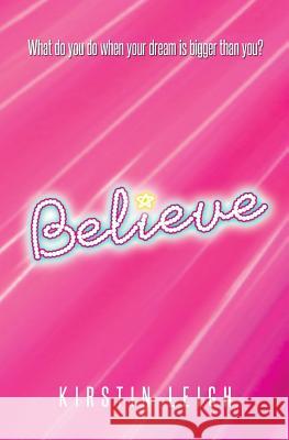 Believe: What do you do when a dream is bigger than you? Leigh, Kirstin 9781721220915