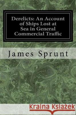 Derelicts: An Account of Ships Lost at Sea in General Commercial Traffic: And a Brief History of Blockade Runners Stranded Along James Sprunt 9781721223565 Createspace Independent Publishing Platform