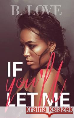 If You'll Let Me B. Love 9781721224630