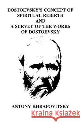 Dostoevsky's Concept of Spiritual Rebirth and a Survey of the Works of Dostoevsk Antony Khrapovitsky 9781721224883 Createspace Independent Publishing Platform