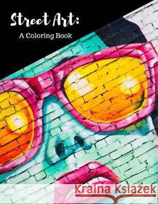 Street Art Coloring Book: Featuring Works by Graffiti Artists from Around the World, for All Ages, 8.5X11 inches, 50 Pages, Reference Photos Inc Liuzzi, Mary Berrios 9781721225279