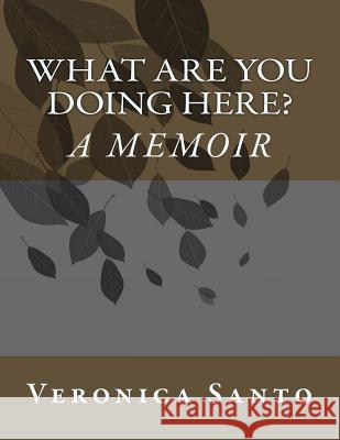 What Are You Doing Here? A Memoir Veronica Santo 9781721226467