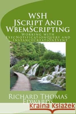 WSH JScript And WbemScripting: Working with ExecNotificationQuery and __InstanceCreationEvent Richard Thomas Edwards 9781721235209 Createspace Independent Publishing Platform