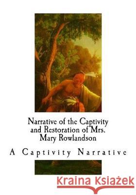 Narrative of the Captivity and Restoration of Mrs. Mary Rowlandson: A Captivity Narrative Mrs Mary Rowlandson 9781721237050 Createspace Independent Publishing Platform