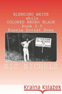 BLENDING WHITE while COLORED NEGRO BLACK book 2.5: Russia Soviet Zone Nichols, Nic 9781721237210