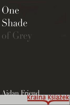 One Shade of Grey Aidan Friend 9781721240159 Createspace Independent Publishing Platform