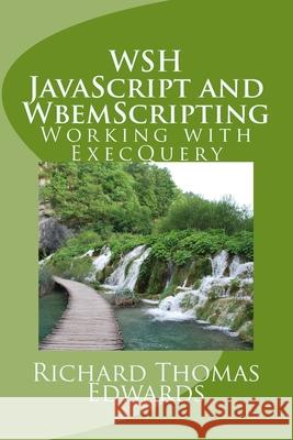 WSH JavaScript and WbemScripting: Working with ExecQuery Richard Thomas Edwards 9781721241774 Createspace Independent Publishing Platform