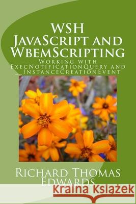 WSH JavaScript and WbemScripting: Working with ExecNotificationQuery and __InstanceCreationEvent Richard Thomas Edwards 9781721243297 Createspace Independent Publishing Platform