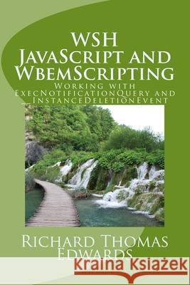 WSH JavaScript and WbemScripting: Working with ExecNotificationQuery and __InstanceDeletionEvent Richard Thomas Edwards 9781721243693 Createspace Independent Publishing Platform