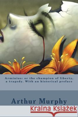 Arminius: or the champion of liberty, a tragedy. With an historical preface Murphy, Arthur 9781721247707