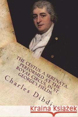 The cestus: a serenata. Performed at the Royal Circus, in St. George's Fields. Dibdin, Charles 9781721250370 Createspace Independent Publishing Platform