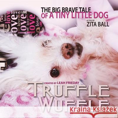 Truffle Wuffle: The Big Brave Tale of a Tiny Little Dog MS Leah Suzanne Frieday Mrs Zita Ball MS Leah Suzanne Frieday 9781721257966