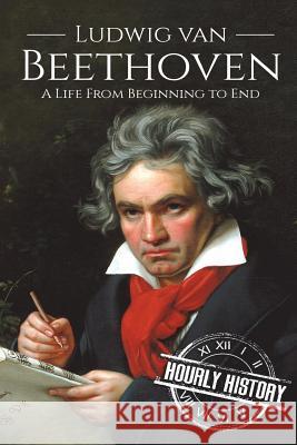 Ludwig van Beethoven: A Life From Beginning to End Hourly History 9781721260522 Createspace Independent Publishing Platform