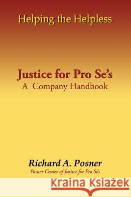 Helping the Helpless: Justice for Pro Se's: A Company Handbook Richard a. Posner 9781721263226