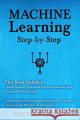 Machine Learning: Neural Networks Understand How Neural Networks Work, Deep Learning a Sensible Guide Presenting the Concepts Matthew Harper 9781721264339 Createspace Independent Publishing Platform