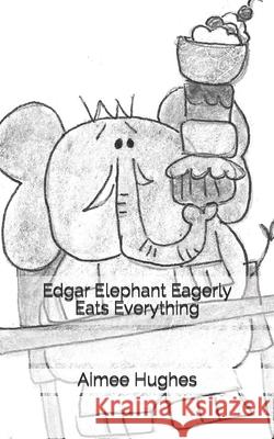 Edgar Elephant Eagerly Eats Everything Aimee Hughes 9781721264414 Createspace Independent Publishing Platform