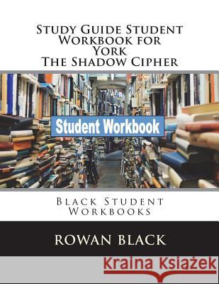 Study Guide Student Workbook for York The Shadow Cipher: Black Student Workbooks Black, Rowan 9781721264421 Createspace Independent Publishing Platform