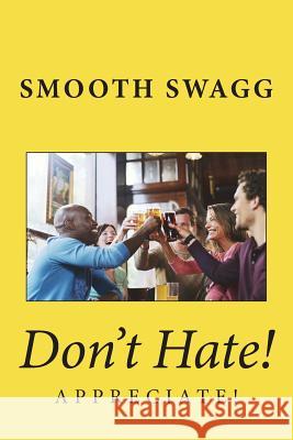 Don't Hate!: Appreciate! Smooth Swagg 9781721270491 Createspace Independent Publishing Platform