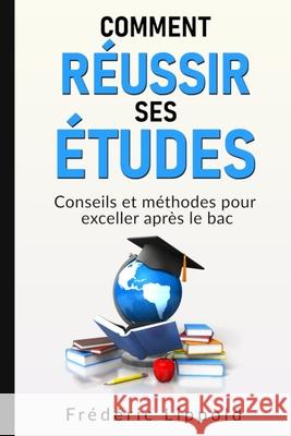 Comment réussir ses études: Conseils et méthodes pour exceller après le bac Lippold, Frédéric 9781721271986 Createspace Independent Publishing Platform