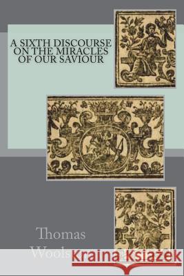 A sixth discourse on the miracles of our Saviour Woolston, Thomas 9781721277285 Createspace Independent Publishing Platform