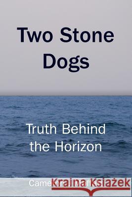 Two Stone Dogs: Truth Behind the Horizon Mr Cameron J. Moffatt 9781721277490