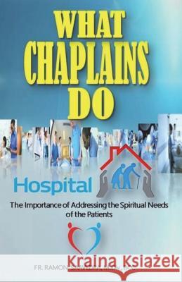What Chaplains Do: The Importance of Addressing the Spiritual Needs of the Patients Ramon Saavedra 9781721278688 Createspace Independent Publishing Platform