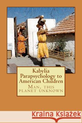 Kabylia Parapsychology to American Children: Man, this planet unknown Si Hadj Mohand Abdenour 9781721282173