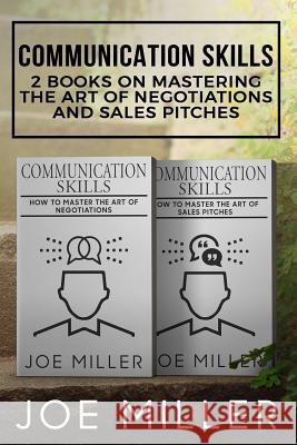 Communication Skills: 2 Books - Master the Art of Negotiations and Sales Pitches Joe Miller 9781721288397 Createspace Independent Publishing Platform