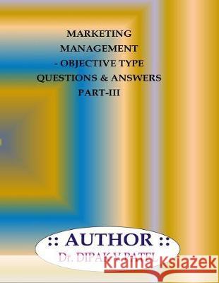 Marketing Management- Objective type questions and Answers Part-III Patel, Dipak V. 9781721296255