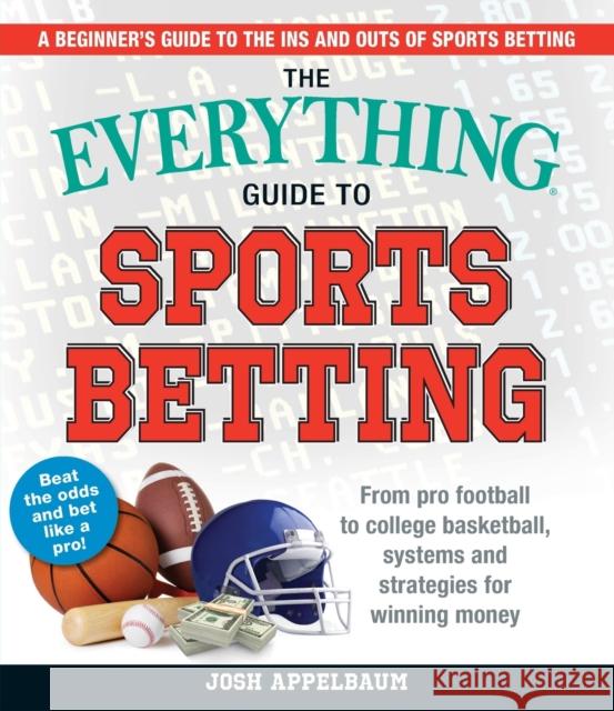 The Everything Guide to Sports Betting: From Pro Football to College Basketball, Systems and Strategies for Winning Money Josh Appelbaum 9781721400218 Everything
