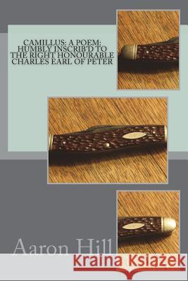 Camillus: a poem: humbly inscrib'd to the Right Honourable Charles Earl of Peter Hill, Aaron 9781721509096 Createspace Independent Publishing Platform