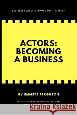Actors: Becoming a Business Emmett Ferguson Bob Telford Kathleen Roy 9781721519477 Createspace Independent Publishing Platform