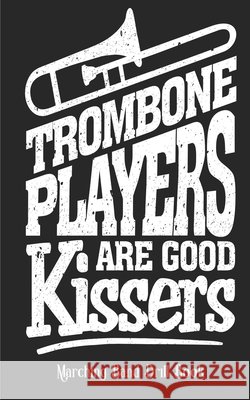 Trombone Players Are Good Kissers - Marching Band Drill Book: 60 Drill Sets Band Camp Gear 9781721524785
